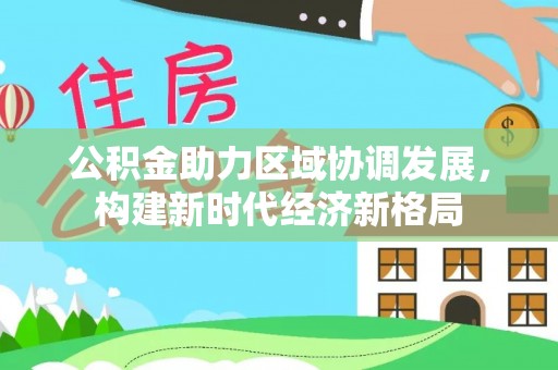 海城公积金助力区域协调发展，构建新时代经济新格局