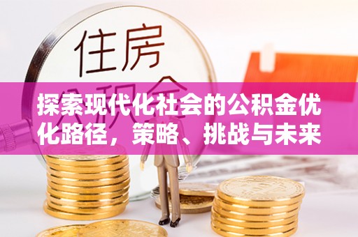 海城探索现代化社会的公积金优化路径，策略、挑战与未来展望