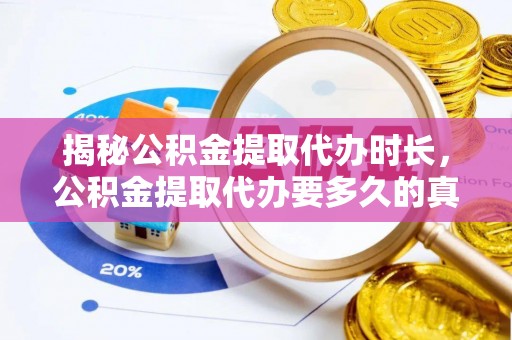 海城揭秘公积金提取代办时长，公积金提取代办要多久的真相与攻略