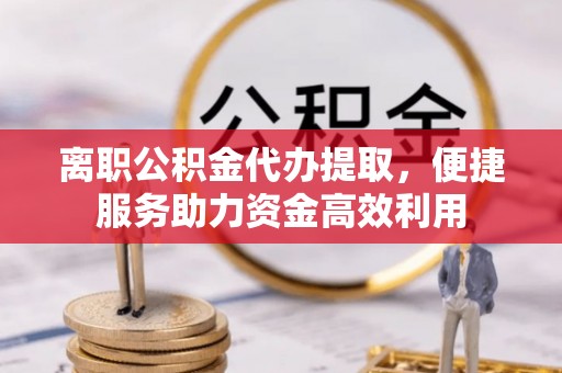 海城离职公积金代办提取，便捷服务助力资金高效利用
