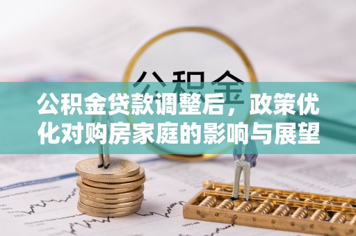 海城公积金贷款调整后，政策优化对购房家庭的影响与展望
