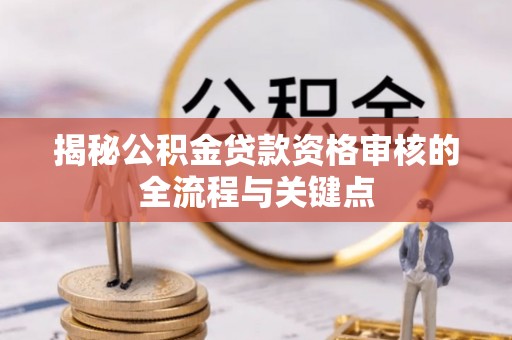 海城揭秘公积金贷款资格审核的全流程与关键点