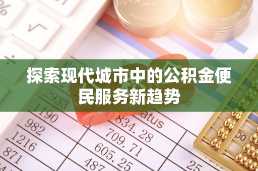 海城探索现代城市中的公积金便民服务新趋势
