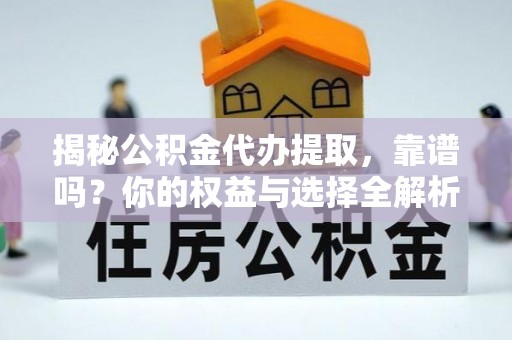 海城揭秘公积金代办提取，靠谱吗？你的权益与选择全解析