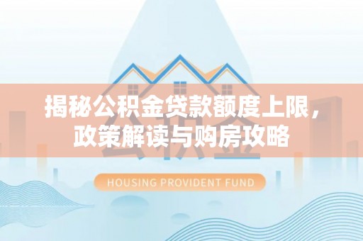 海城揭秘公积金贷款额度上限，政策解读与购房攻略