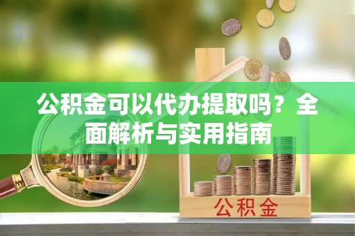 海城公积金可以代办提取吗？全面解析与实用指南