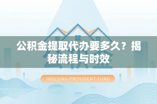 海城公积金提取代办要多久？揭秘流程与时效