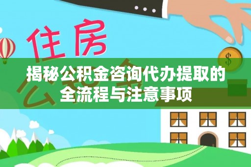 海城揭秘公积金咨询代办提取的全流程与注意事项