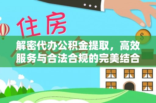 海城解密代办公积金提取，高效服务与合法合规的完美结合
