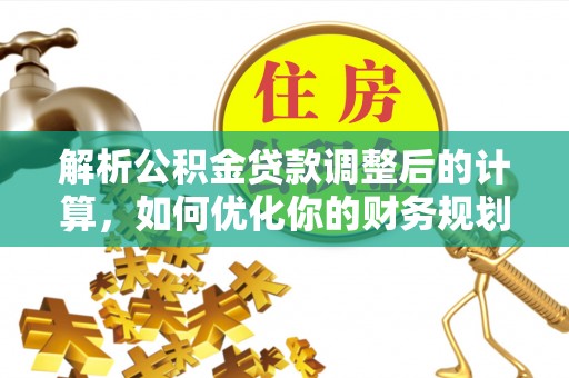 海城解析公积金贷款调整后的计算，如何优化你的财务规划
