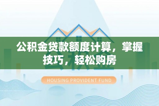 海城公积金贷款额度计算，掌握技巧，轻松购房