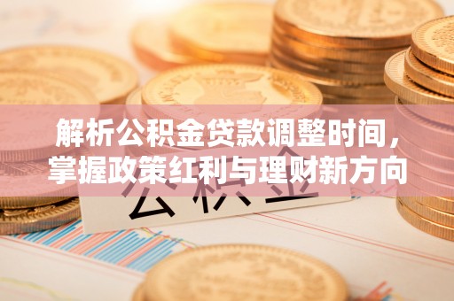 海城解析公积金贷款调整时间，掌握政策红利与理财新方向