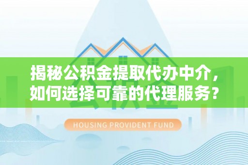 海城揭秘公积金提取代办中介，如何选择可靠的代理服务？