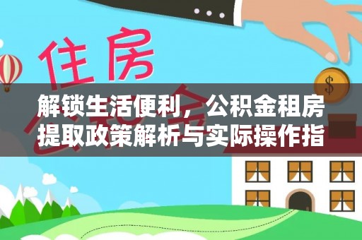 海城解锁生活便利，公积金租房提取政策解析与实际操作指南