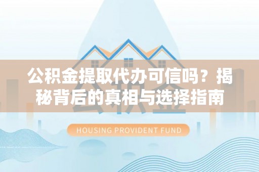 海城公积金提取代办可信吗？揭秘背后的真相与选择指南