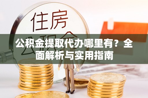 海城公积金提取代办哪里有？全面解析与实用指南