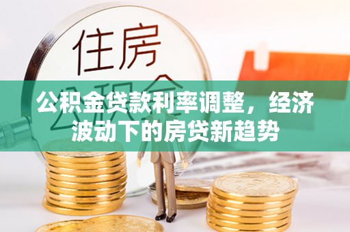 海城公积金贷款利率调整，经济波动下的房贷新趋势