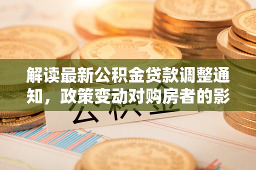 海城解读最新公积金贷款调整通知，政策变动对购房者的影响
