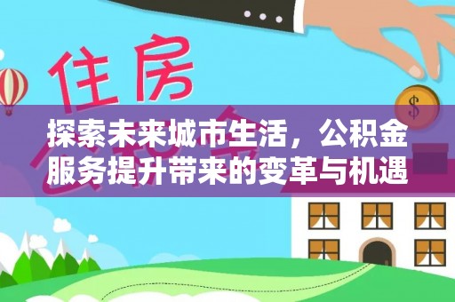 海城探索未来城市生活，公积金服务提升带来的变革与机遇