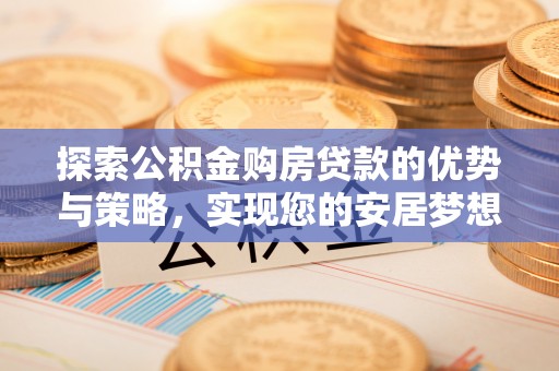 海城探索公积金购房贷款的优势与策略，实现您的安居梦想