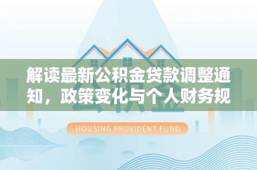海城解读最新公积金贷款调整通知，政策变化与个人财务规划