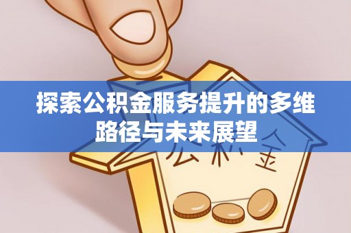 海城探索公积金服务提升的多维路径与未来展望