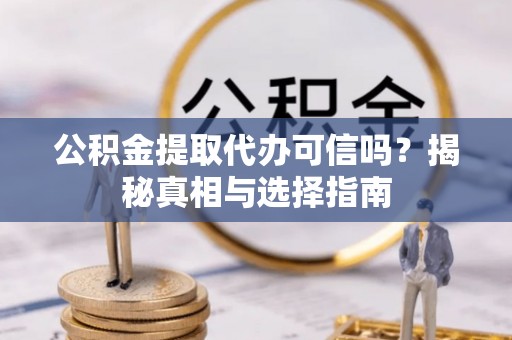 海城公积金提取代办可信吗？揭秘真相与选择指南