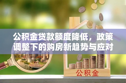 海城公积金贷款额度降低，政策调整下的购房新趋势与应对策略