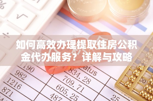 海城如何高效办理提取住房公积金代办服务？详解与攻略