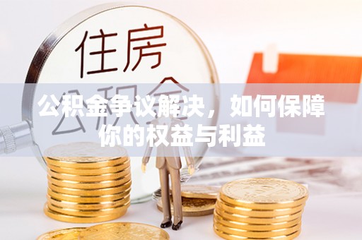 海城公积金争议解决，如何保障你的权益与利益