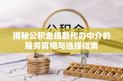 海城揭秘公积金提取代办中介的服务真相与选择指南