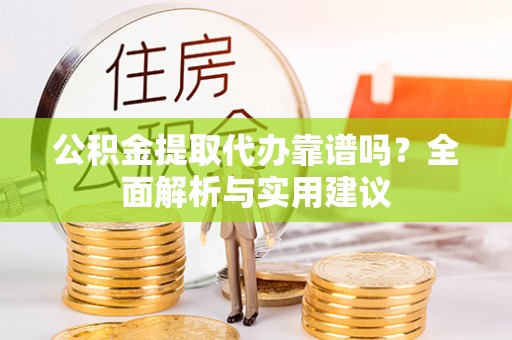 海城公积金提取代办靠谱吗？全面解析与实用建议