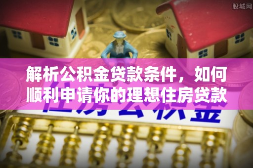 海城解析公积金贷款条件，如何顺利申请你的理想住房贷款