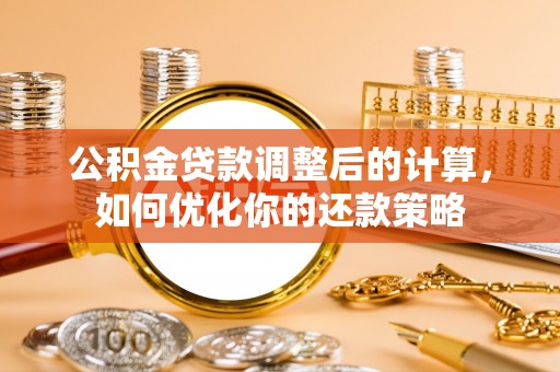 海城公积金贷款调整后的计算，如何优化你的还款策略