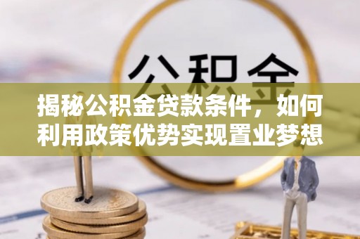 海城揭秘公积金贷款条件，如何利用政策优势实现置业梦想