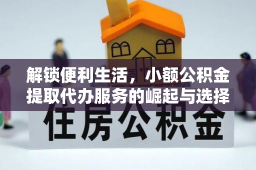 海城解锁便利生活，小额公积金提取代办服务的崛起与选择