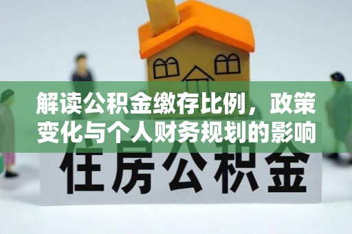 海城解读公积金缴存比例，政策变化与个人财务规划的影响