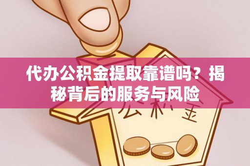 海城代办公积金提取靠谱吗？揭秘背后的服务与风险