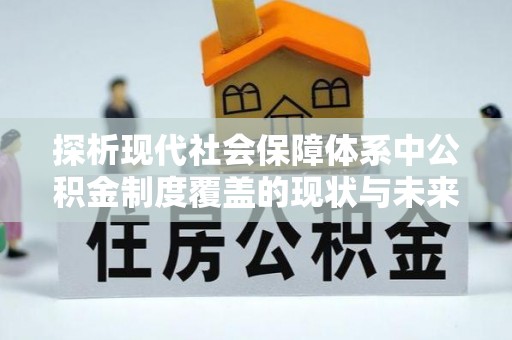 海城探析现代社会保障体系中公积金制度覆盖的现状与未来
