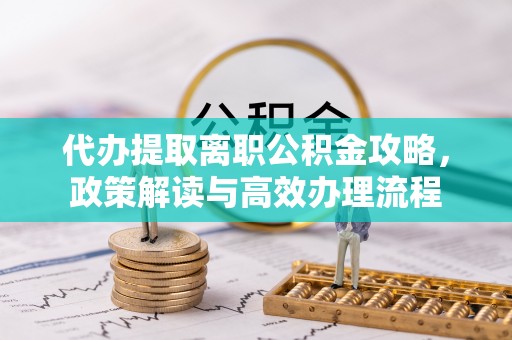 海城代办提取离职公积金攻略，政策解读与高效办理流程