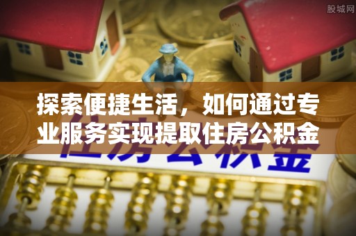 海城探索便捷生活，如何通过专业服务实现提取住房公积金代办