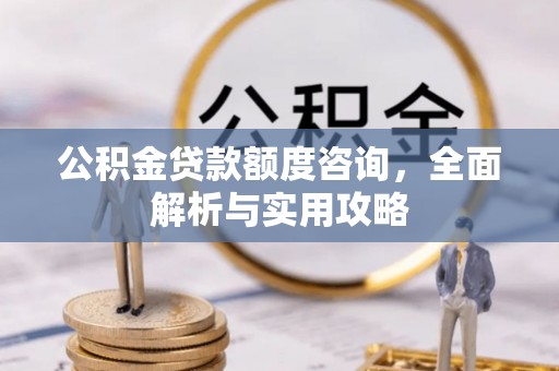 海城公积金贷款额度咨询，全面解析与实用攻略