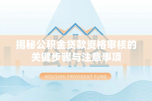 海城揭秘公积金贷款资格审核的关键步骤与注意事项