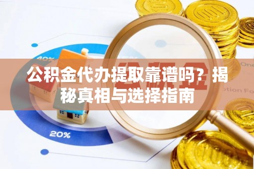 海城公积金代办提取靠谱吗？揭秘真相与选择指南