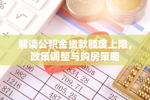 海城解读公积金贷款额度上限，政策调整与购房策略