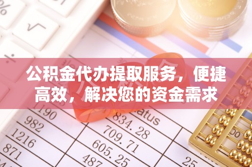 海城公积金代办提取服务，便捷高效，解决您的资金需求