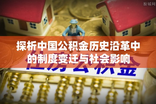 海城探析中国公积金历史沿革中的制度变迁与社会影响