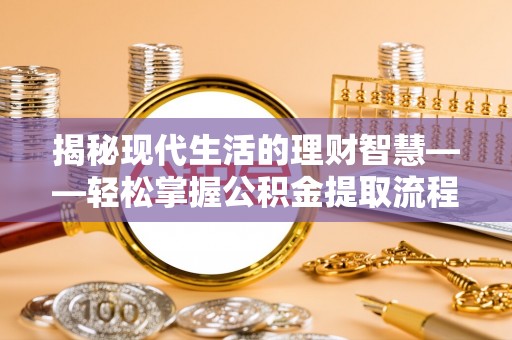 海城揭秘现代生活的理财智慧——轻松掌握公积金提取流程的实用指南