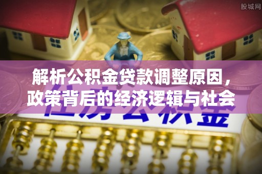 海城解析公积金贷款调整原因，政策背后的经济逻辑与社会影响