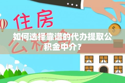海城如何选择靠谱的代办提取公积金中介？